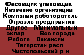 Фасовщик-упаковщик › Название организации ­ Компания-работодатель › Отрасль предприятия ­ Другое › Минимальный оклад ­ 1 - Все города Работа » Вакансии   . Татарстан респ.,Чистопольский р-н